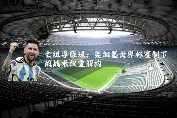 全组净胜球:美加墨世界杯赛制下的战术权重解构