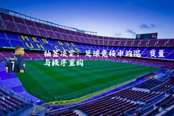 抽签决定:足球竞技中的混沌变量与秩序重构