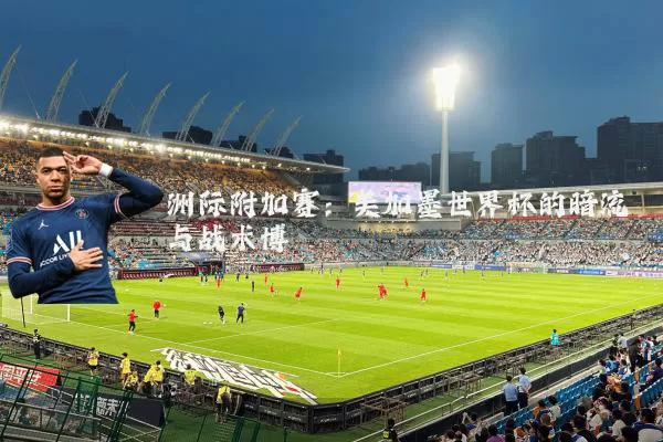 洲际附加赛：美加墨世界杯的暗流与战术博弈