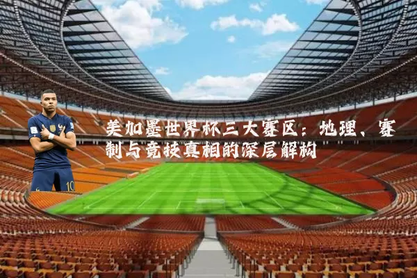 美加墨世界杯三大赛区：地理、赛制与竞技真相的深层解构