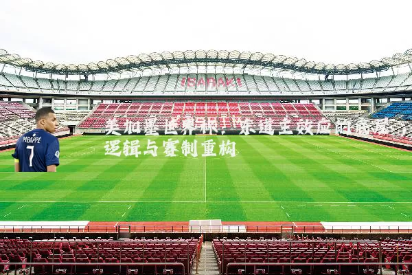 美加墨世界杯:东道主效应的底层逻辑与赛制重构