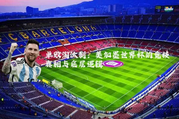 单败淘汰制:美加墨世界杯的竞技真相与底层逻辑