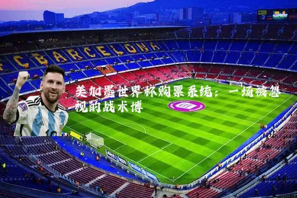 美加墨世界杯购票系统:一场被忽视的战术博弈