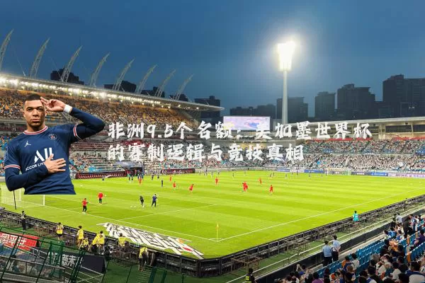 非洲9.5个名额：美加墨世界杯的赛制逻辑与竞技真相