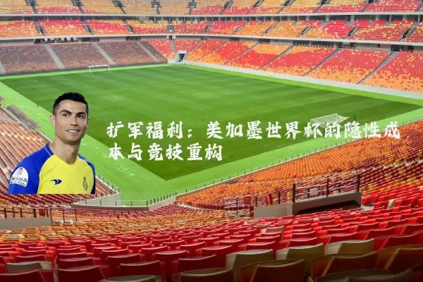扩军福利：美加墨世界杯的隐性成本与竞技重构