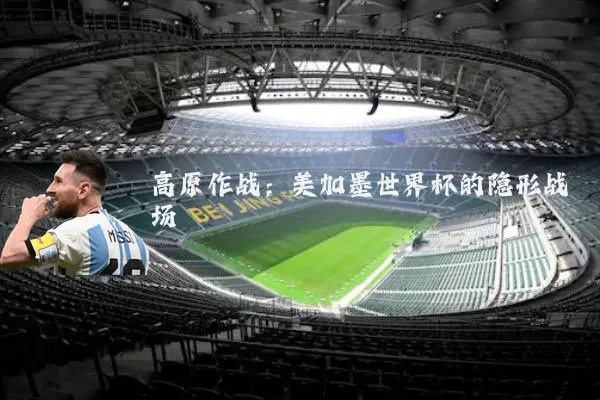 高原作战:美加墨世界杯的隐形战场