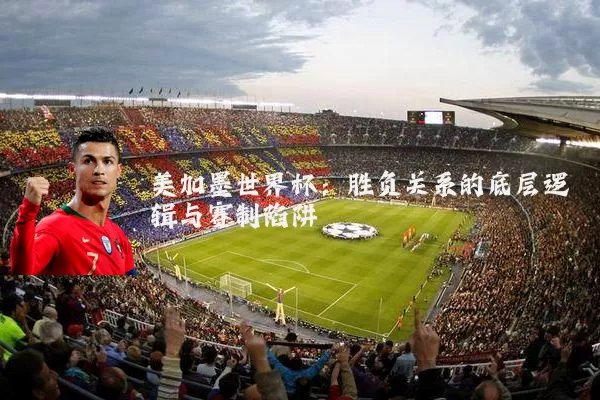 美加墨世界杯:胜负关系的底层逻辑与赛制陷阱