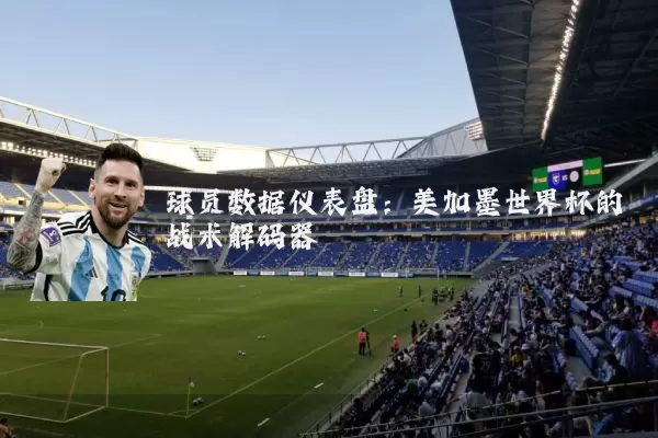 球员数据仪表盘:美加墨世界杯的战术解码器