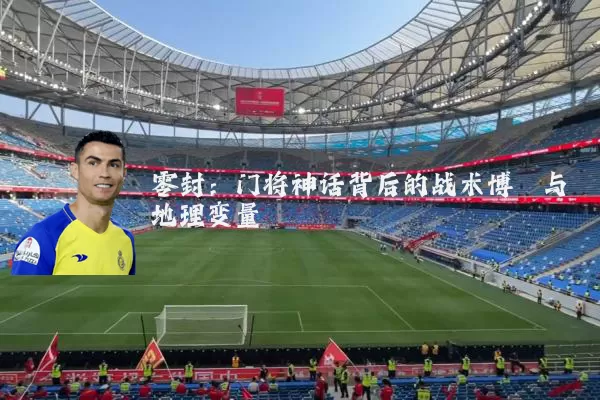 零封:门将神话背后的战术博弈与地理变量