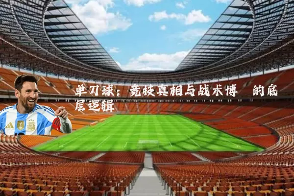 单刀球:竞技真相与战术博弈的底层逻辑