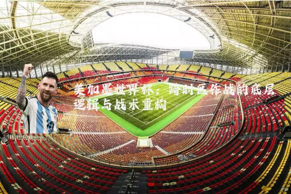 美加墨世界杯:跨时区作战的底层逻辑与战术重构