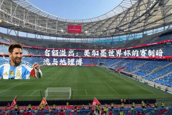 名额溢出：美加墨世界杯的赛制暗流与地理博弈