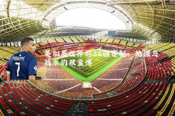 美加墨世界杯32强赛制：地理与战术的双重博弈