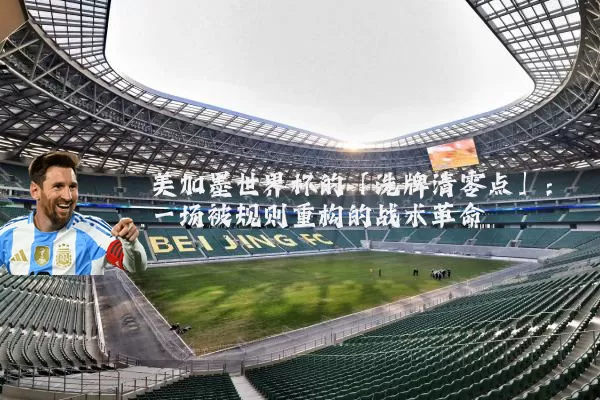 美加墨世界杯的「洗牌清零点」:一场被规则重构的战术革命