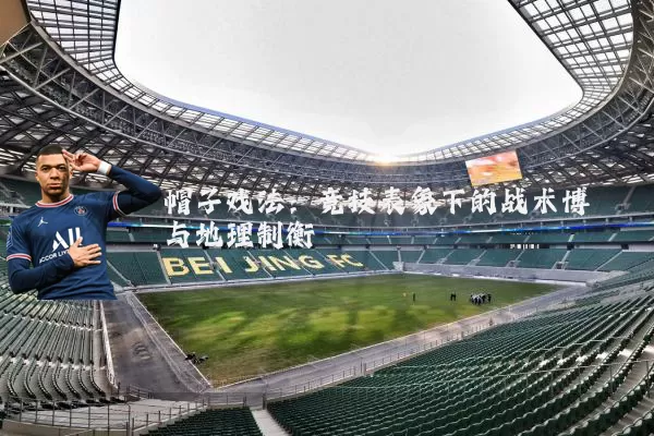 帽子戏法：竞技表象下的战术博弈与地理制衡