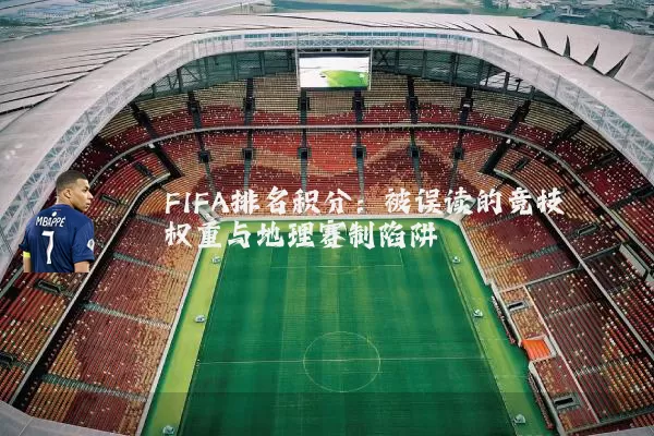 FIFA排名积分：被误读的竞技权重与地理赛制陷阱
