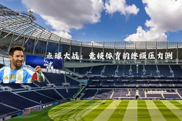 点球大战:竞技体育的终极压力测试