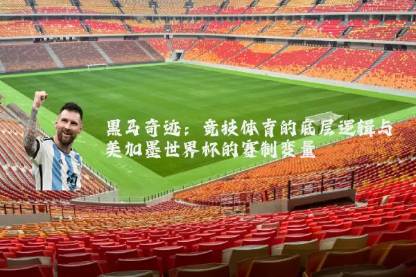 黑马奇迹：竞技体育的底层逻辑与美加墨世界杯的赛制变量