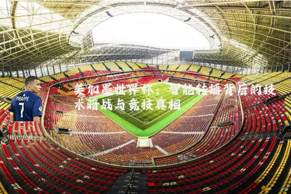 美加墨世界杯:智能转播背后的技术暗战与竞技真相